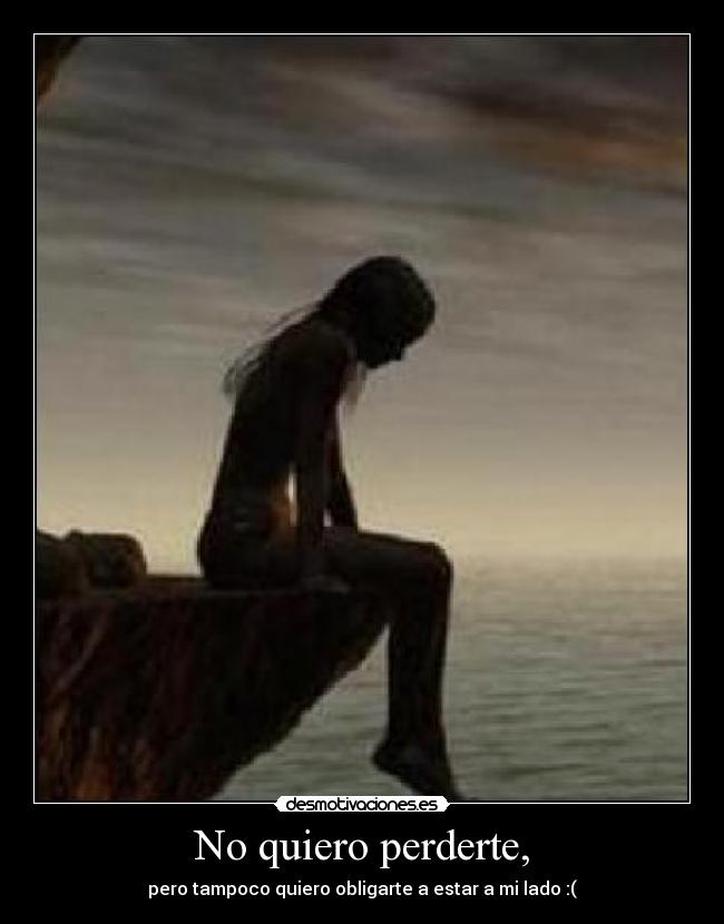 No quiero perderte, -