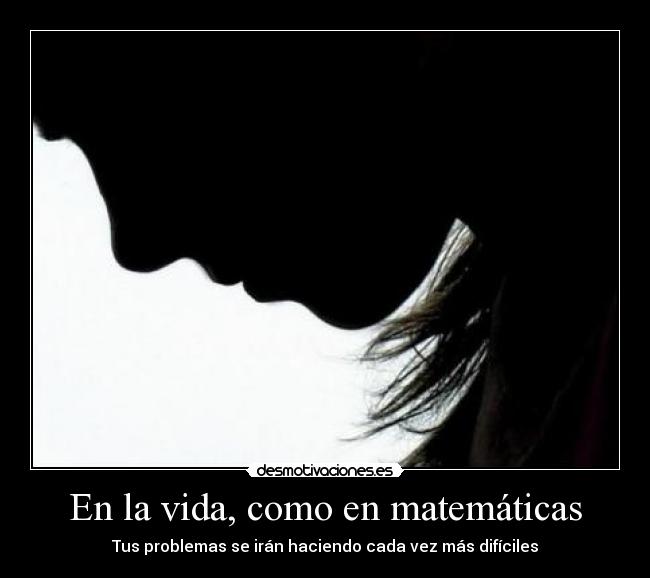 En la vida, como en matemáticas - Tus problemas se irán haciendo cada vez más difíciles