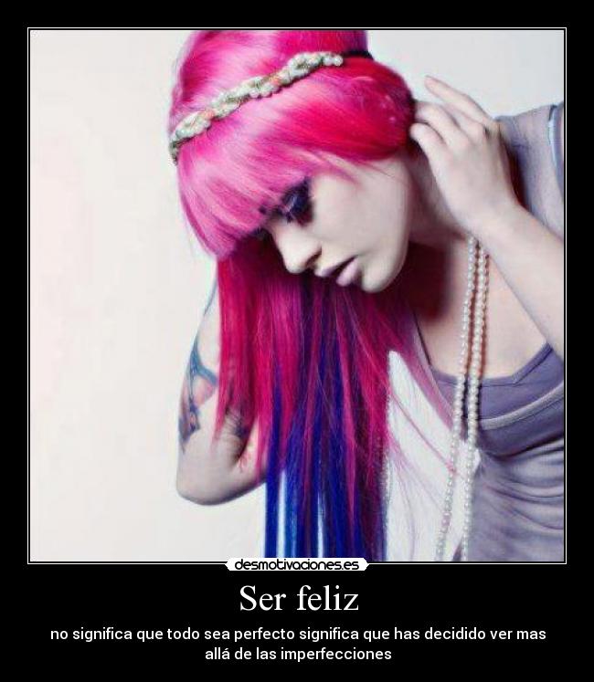 Ser feliz - no significa que todo sea perfecto significa que has decidido ver mas
allá de las imperfecciones