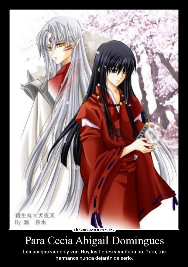 Para Cecia Abigail Domingues - Los amigos vienen y van. Hoy los tienes y mañana no. Pero, tus
hermanos nunca dejarán de serlo.