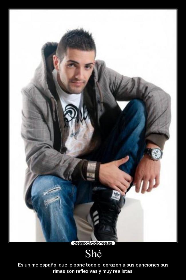 Shé - Es un mc español que le pone todo el corazon a sus canciones sus
rimas son reflexivas y muy realistas.