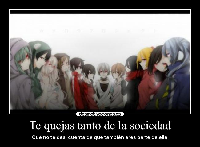 Te quejas tanto de la sociedad - Que no te das  cuenta de que también eres parte de ella.