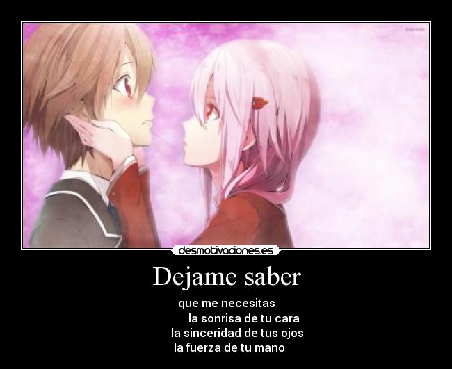 Dejame saber - que me necesitas
la sonrisa de tu cara
la sinceridad de tus ojos
la fuerza de tu mano