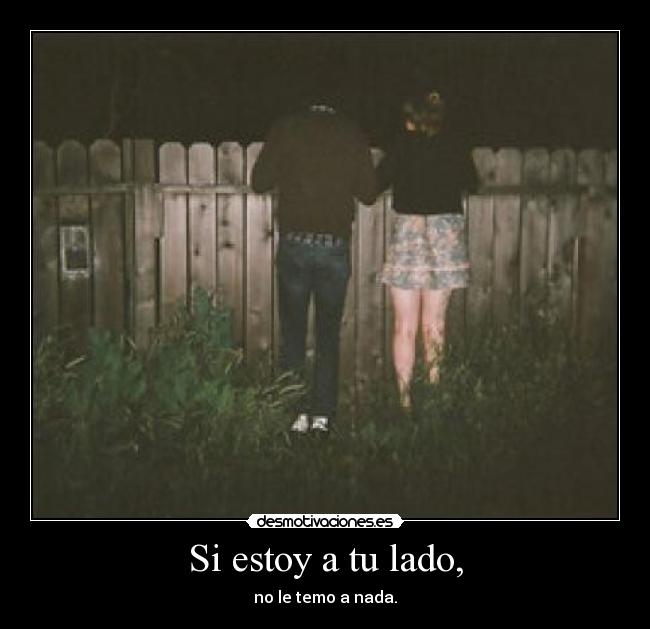 Si estoy a tu lado, - no le temo a nada.