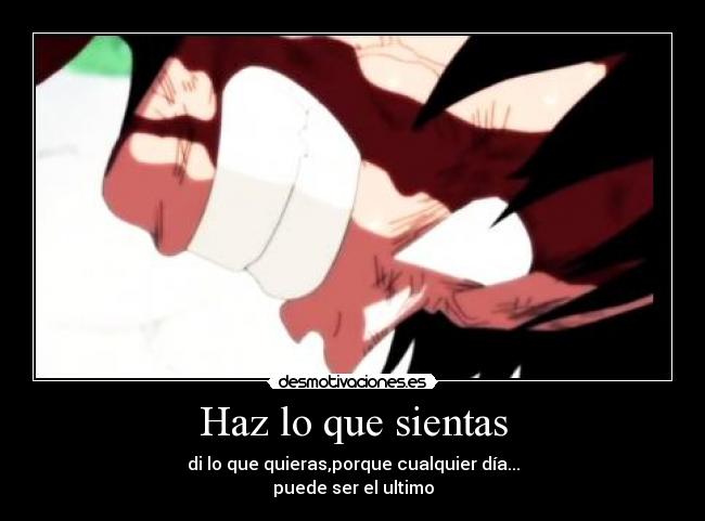 Haz lo que sientas - di lo que quieras,porque cualquier día...
puede ser el ultimo