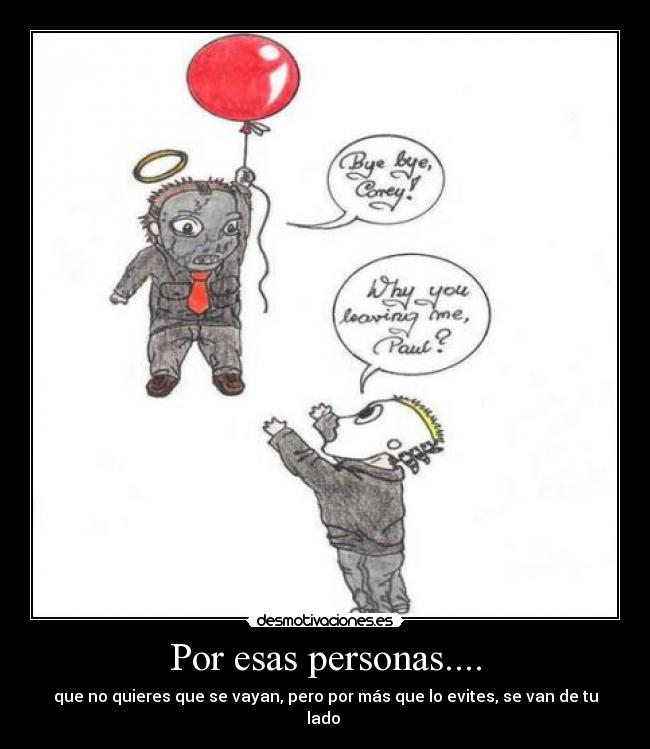 Por esas personas.... - que no quieres que se vayan, pero por más que lo evites, se van de tu lado