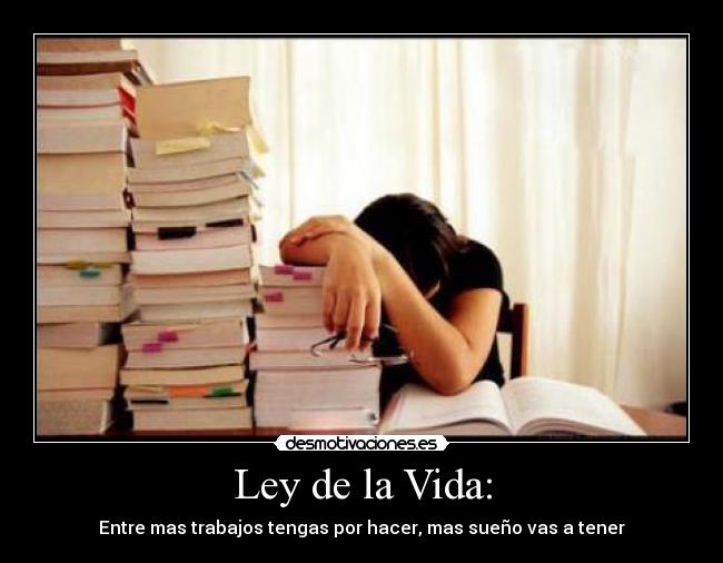 Ley de la Vida: - Entre mas trabajos tengas por hacer, mas sueño vas a tener