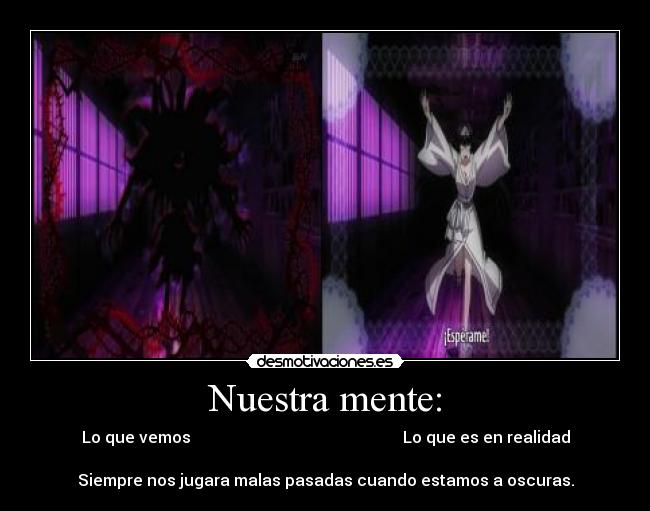 Nuestra mente: - Lo que vemos Lo que es en realidad
Siempre nos jugara malas pasadas cuando estamos a oscuras.