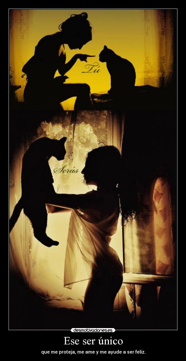 Ese ser único - que me proteja, me ame y me ayude a ser feliz.