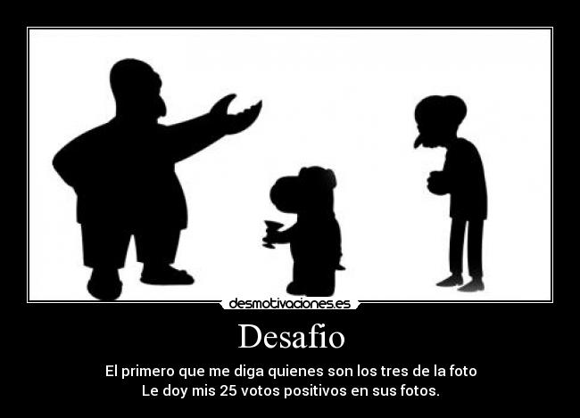 Desafio - El primero que me diga quienes son los tres de la foto
Le doy mis 25 votos positivos en sus fotos.