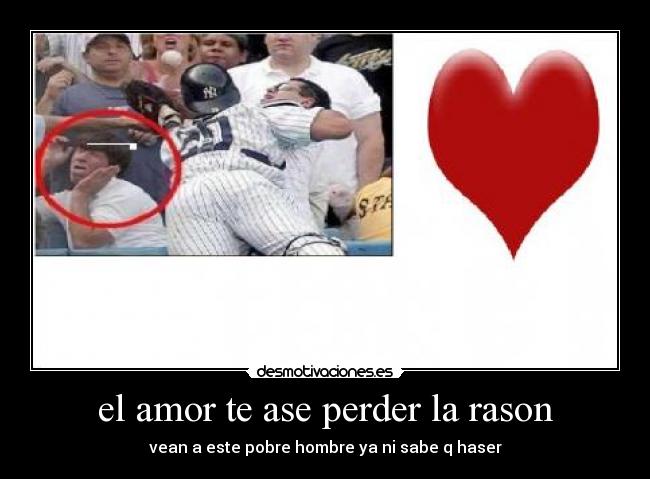 el amor te ase perder la rason -