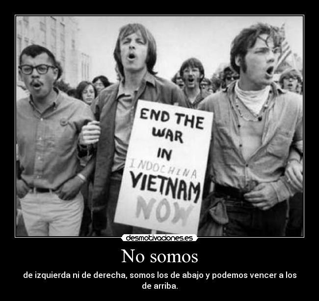 No somos - de izquierda ni de derecha, somos los de abajo y podemos vencer a los de arriba.