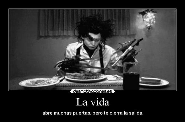 La vida - abre muchas puertas, pero te cierra la salida.
