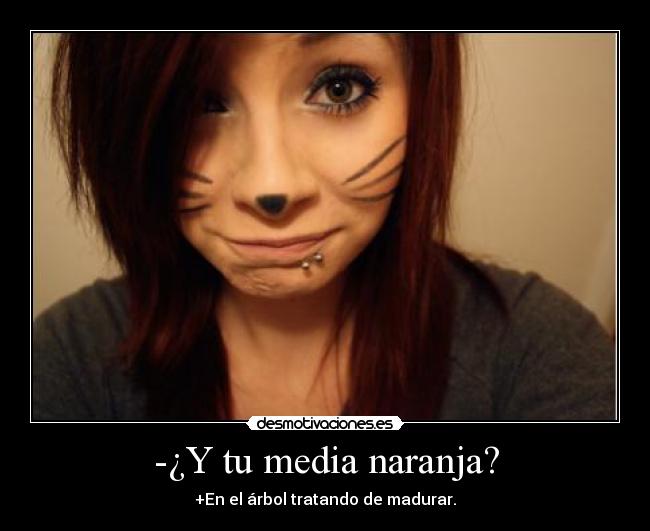 -¿Y tu media naranja? - +En el árbol tratando de madurar.
