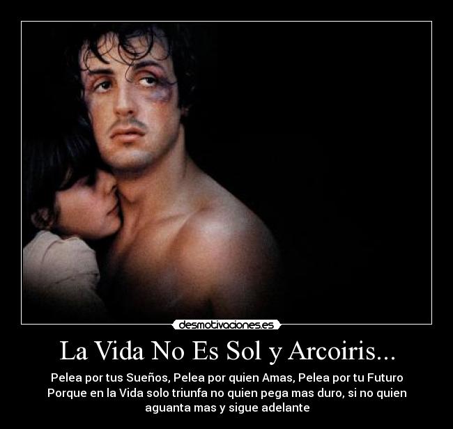 La Vida No Es Sol y Arcoiris... - Pelea por tus Sueños, Pelea por quien Amas, Pelea por tu Futuro
Porque en la Vida solo triunfa no quien pega mas duro, si no quien
aguanta mas y sigue adelante