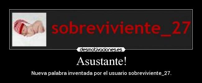 Asustante! - Nueva palabra inventada por el usuario sobreviviente_27.