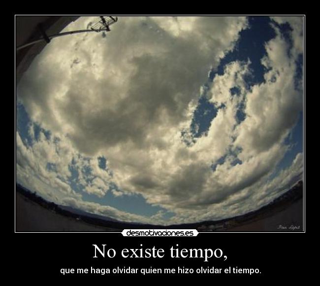 No existe tiempo, -