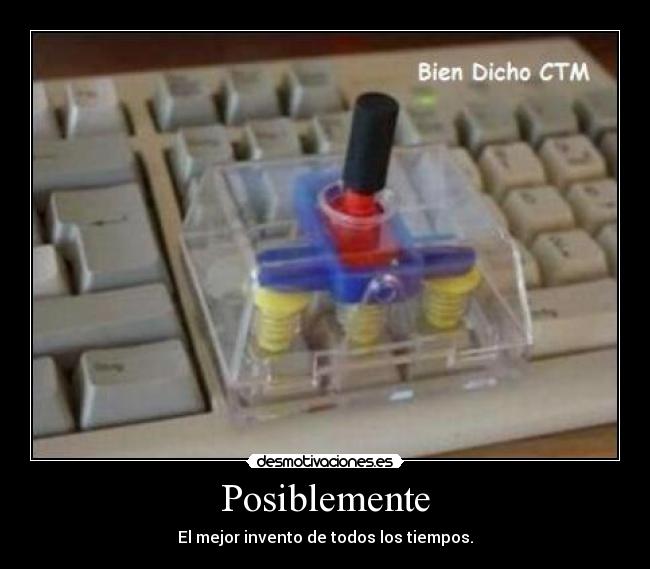 Posiblemente - El mejor invento de todos los tiempos.