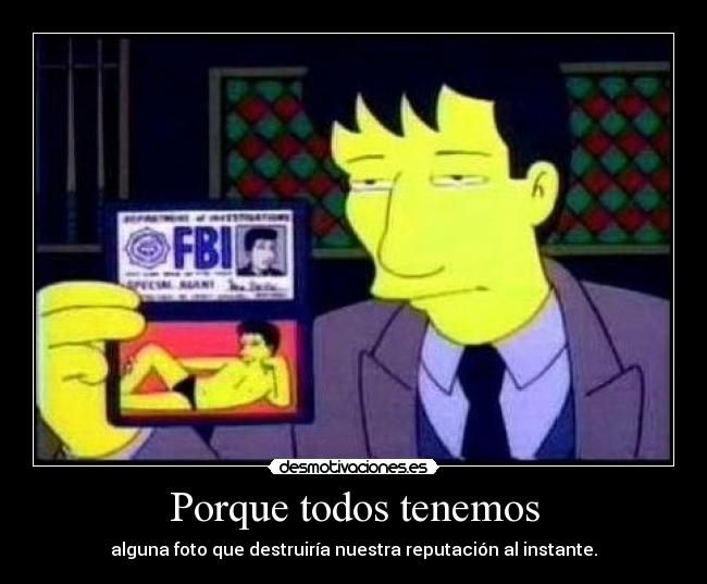 Porque todos tenemos - alguna foto que destruiría nuestra reputación al instante.