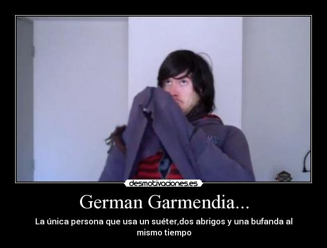 German Garmendia... - La única persona que usa un suéter,dos abrigos y una bufanda al mismo tiempo