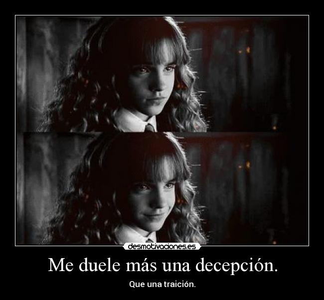 Me duele más una decepción. - Que una traición.