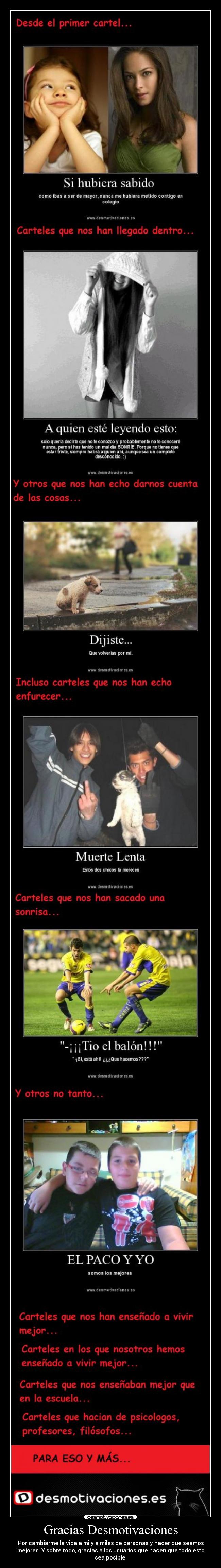 Gracias Desmotivaciones - Por cambiarme la vida a mi y a miles de personas y hacer que seamos
mejores. Y sobre todo, gracias a los usuarios que hacen que todo esto
sea posible.