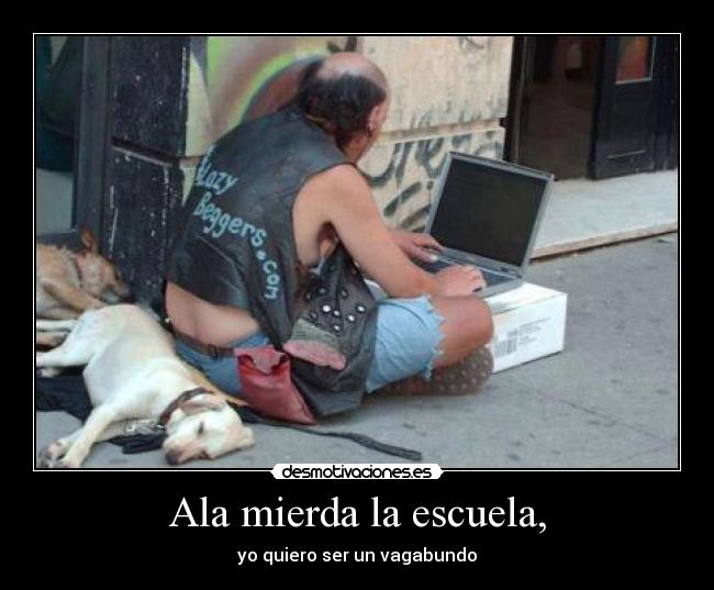 Ala mierda la escuela, -