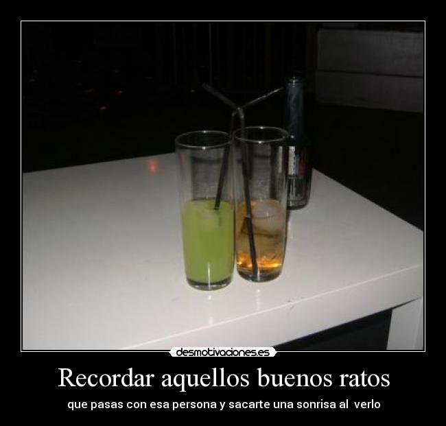 Recordar aquellos buenos ratos - que pasas con esa persona y sacarte una sonrisa al  verlo