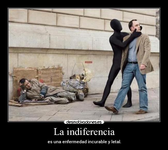 La indiferencia - es una enfermedad incurable y letal.