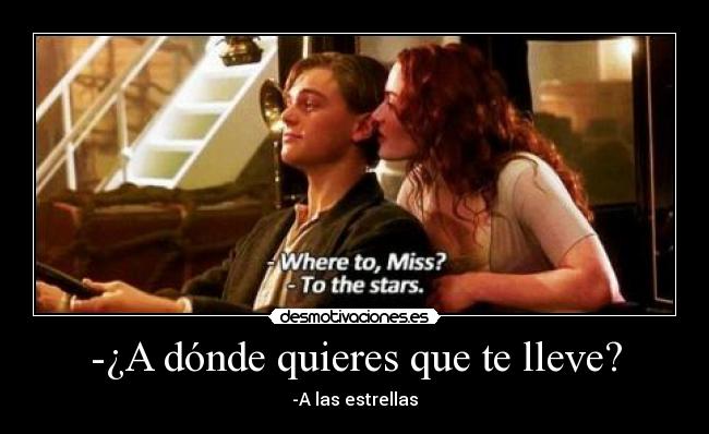 -¿A dónde quieres que te lleve? - -A las estrellas