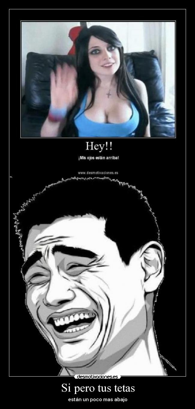 Si pero tus tetas - están un poco mas abajo