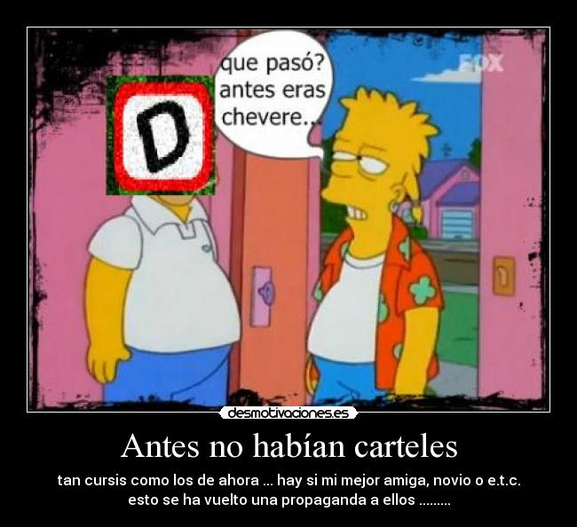 Antes no habían carteles - tan cursis como los de ahora ... hay si mi mejor amiga, novio o e.t.c.
esto se ha vuelto una propaganda a ellos .........