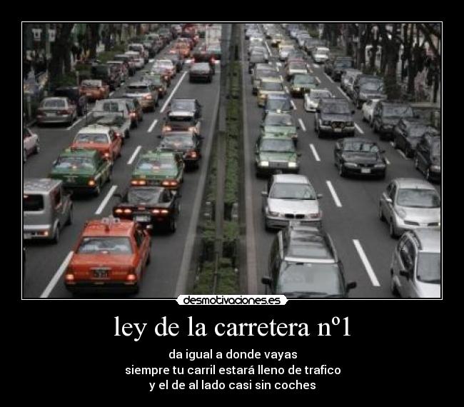 ley de la carretera nº1 - da igual a donde vayas
siempre tu carril estará lleno de trafico
y el de al lado casi sin coches