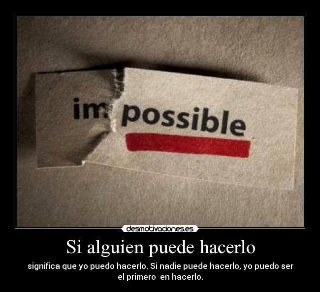 Si alguien puede hacerlo - significa que yo puedo hacerlo. Si nadie puede hacerlo, yo puedo ser
el primero en hacerlo.