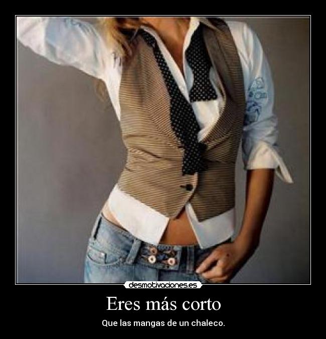 Eres más corto - Que las mangas de un chaleco.