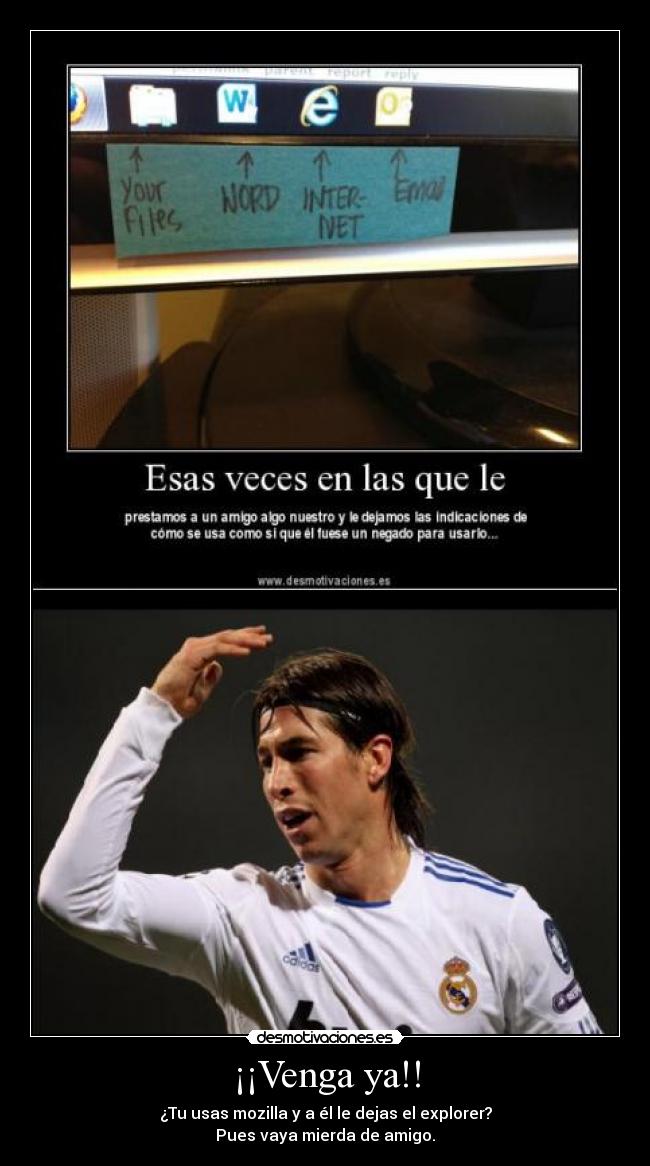 ¡¡Venga ya!! - ¿Tu usas mozilla y a él le dejas el explorer?
Pues vaya mierda de amigo.