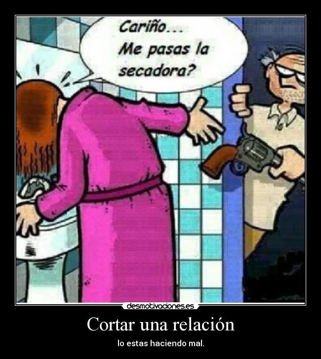 Cortar una relación - lo estas haciendo mal.