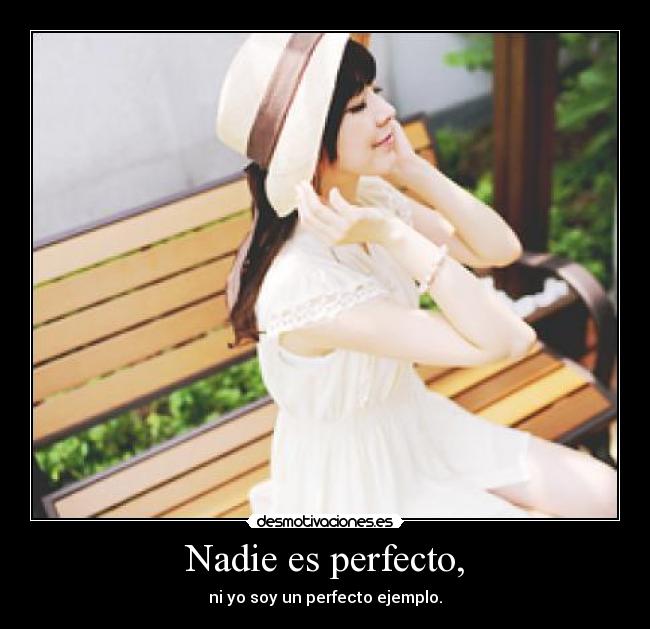 Nadie es perfecto, - ni yo soy un perfecto ejemplo.