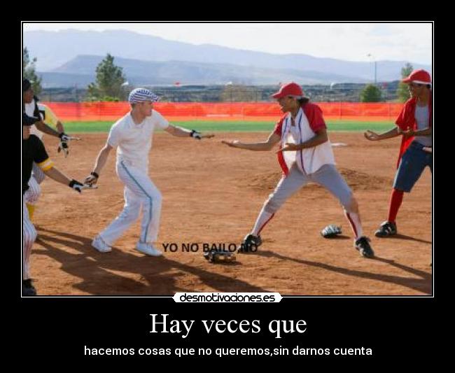 Hay veces que - hacemos cosas que no queremos,sin darnos cuenta