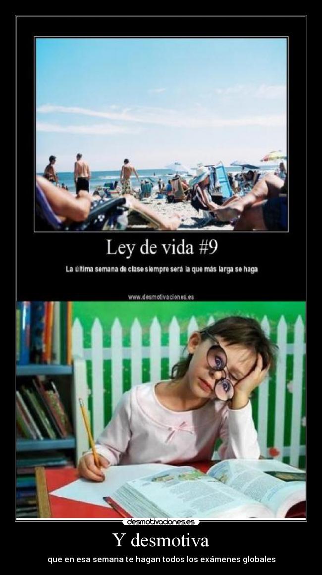 Y desmotiva - que en esa semana te hagan todos los exámenes globales