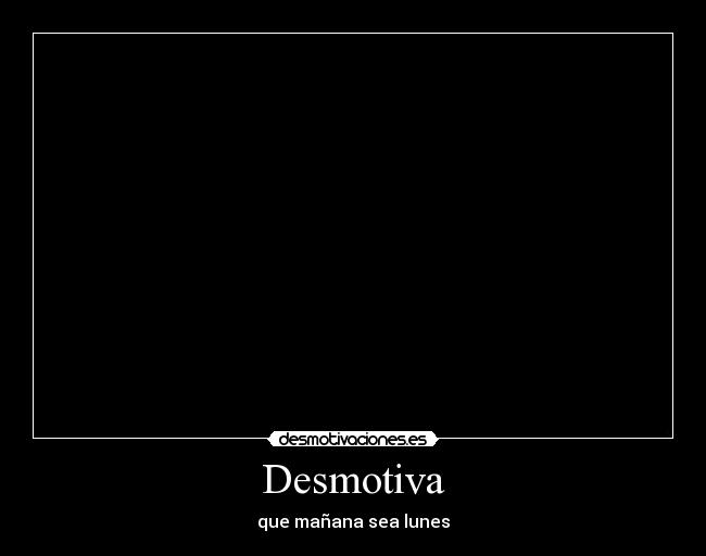 Desmotiva - que mañana sea lunes
