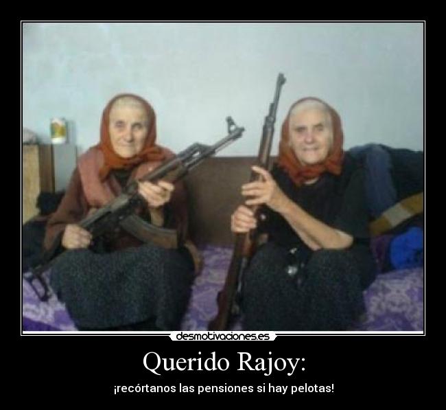 Querido Rajoy: - ¡recórtanos las pensiones si hay pelotas!