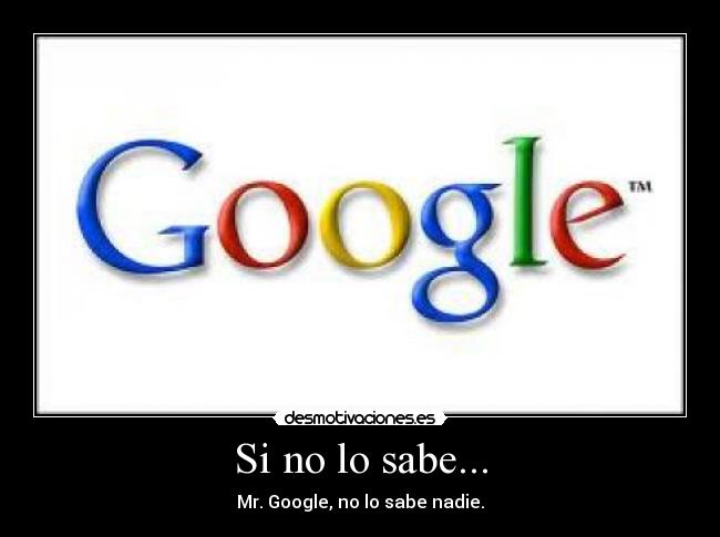 Si no lo sabe... - Mr. Google, no lo sabe nadie.