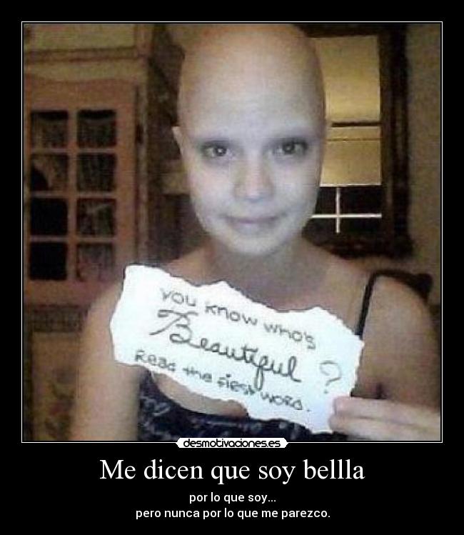 Me dicen que soy bellla - por lo que soy...
pero nunca por lo que me parezco.