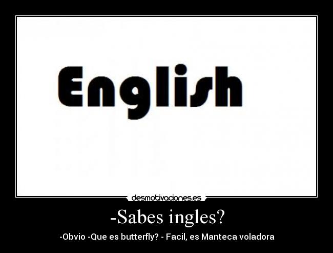 -Sabes ingles? - -Obvio -Que es butterfly? - Facil, es Manteca voladora