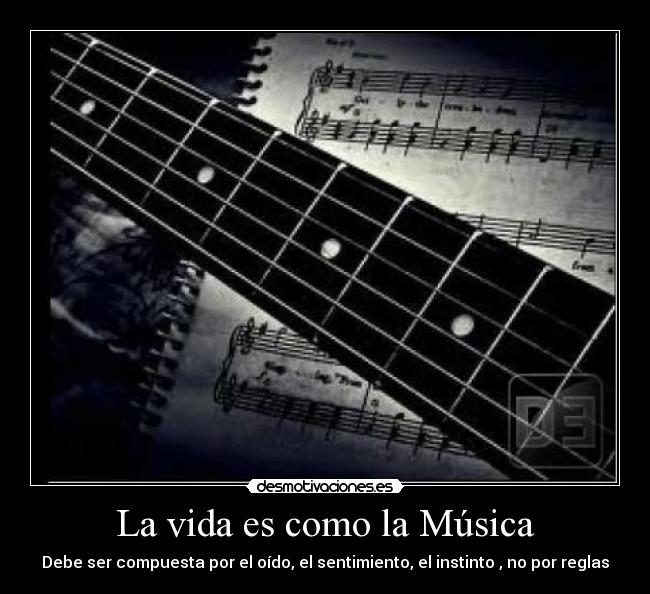 La vida es como la Música - Debe ser compuesta por el oído, el sentimiento, el instinto , no por reglas