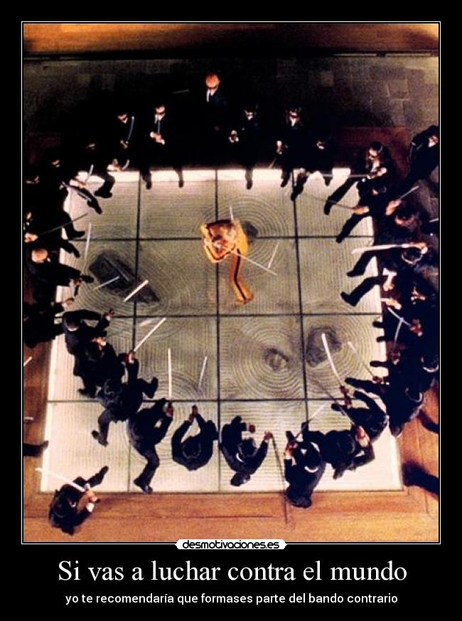 Si vas a luchar contra el mundo - yo te recomendaría que formases parte del bando contrario