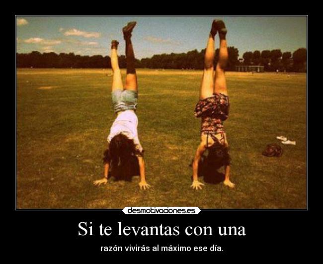 Si te levantas con una - razón vivirás al máximo ese día.
