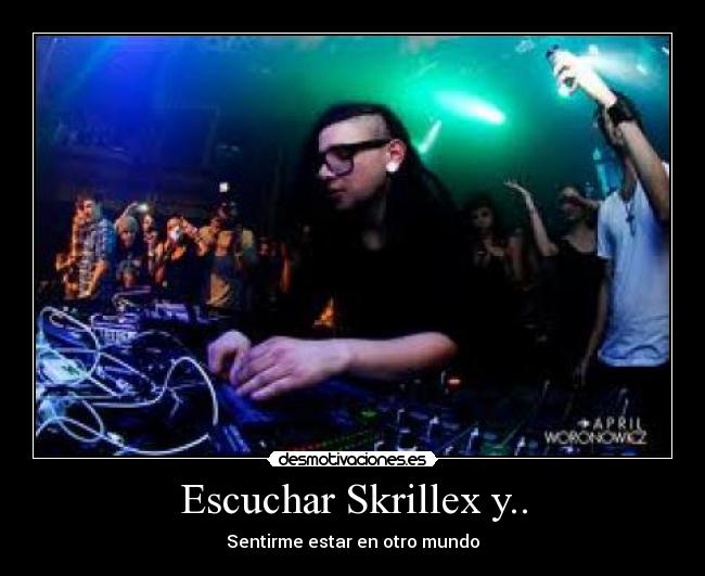 Escuchar Skrillex y.. - Sentirme estar en otro mundo
