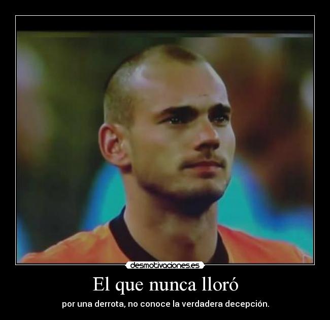 El que nunca lloró - por una derrota, no conoce la verdadera decepción.